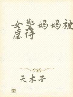 女警妈妈被屈辱虐待