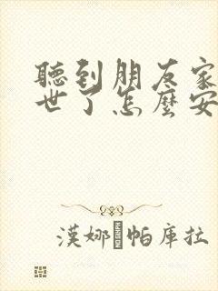 听到朋友家人过世了怎么安慰