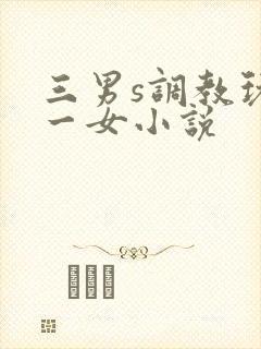 三男s调教玩弄一女小说