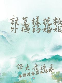 该怎样挽救老公外遇的婚姻