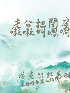 老公把闺蜜干的嗷嗷叫嗯啊小说