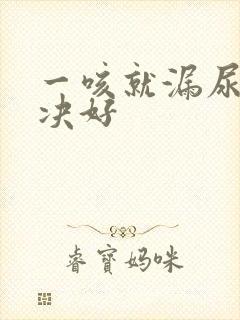 一咳就漏尿点解决好