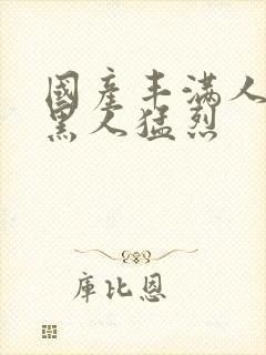 国产丰满人妻被黑人猛烈