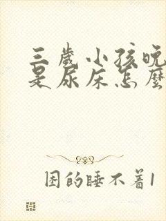 三岁小孩晚上总是尿床怎么办