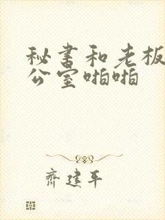 秘书和老板在办公室啪啪