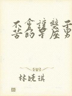 不会让双子女吃苦的星座男