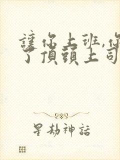 让你上班,你娶了顶头上司全集免费看