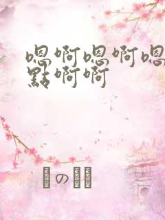 嗯啊嗯啊嗯啊轻点啊啊