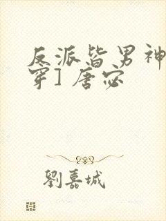 反派皆男神[快穿] 唐宓