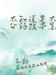 不知道是不是老公的孩子怎么办