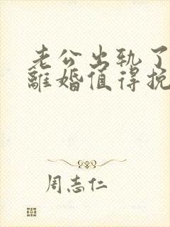 老公出轨了还想离婚值得挽回吗