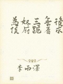 为奴三年后整个侯府跪着求我原谅短剧完整版