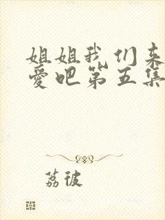 姐姐我们来谈恋爱吧第五集