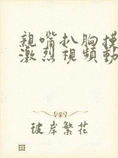 亲嘴扒胸摸屁股激烈视频动漫