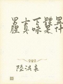 男士下体异味重腥臭味是什么原因怎么办