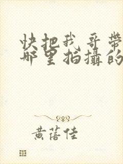 快把我哥带走在哪里拍摄的