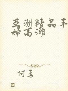 亚洲精品丰满少妇高潮