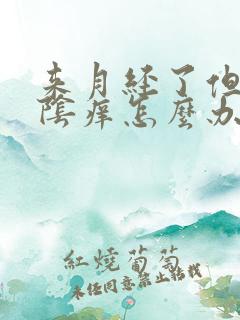 来月经了但是外阴痒怎么办