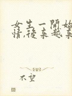 女生一开始很热情,后来越来越冷淡