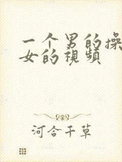 一个男的操一个女的视频