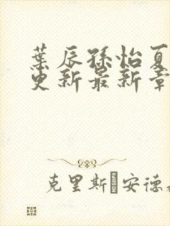 叶辰孙怡夏若雪更新最新章节