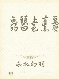 龟头上有豆腐渣的白色怎么治疗