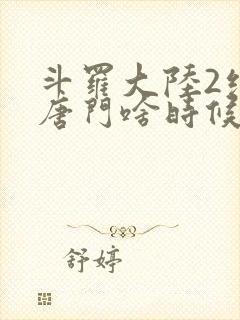 斗罗大陆2绝世唐门啥时候更新