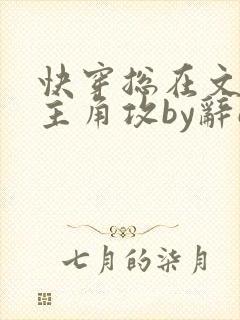 快穿总在文里抢主角攻by辞e