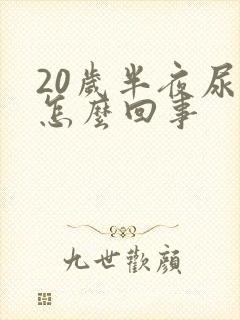 20岁半夜尿床怎么回事