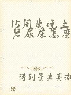 15周岁晚上女儿尿床怎么引起