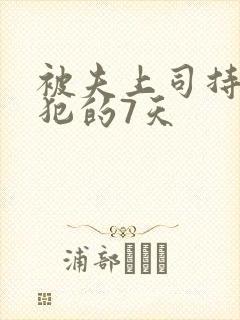 被夫上司持续侵犯的7天