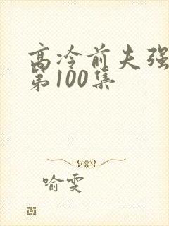 高冷前夫强撩我第100集