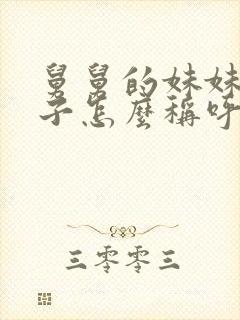 舅舅的妹妹的孩子怎么称呼