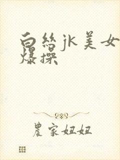 白丝jk美女被爆操