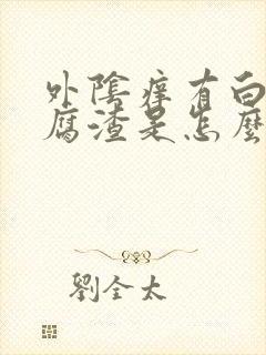 外阴痒有白色豆腐渣是怎么回事