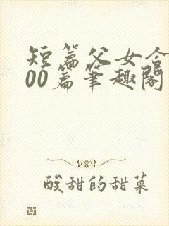 短篇父女合集500篇笔趣阁目录