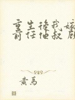 重生后我嫁给了前任他叔 顾恋轻尘