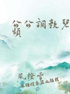 公公调教儿媳视频