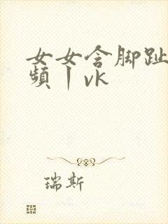 女女含脚趾的视频丨vk