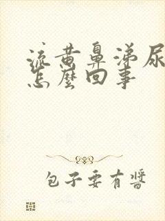 流黄鼻涕尿黄是怎么回事