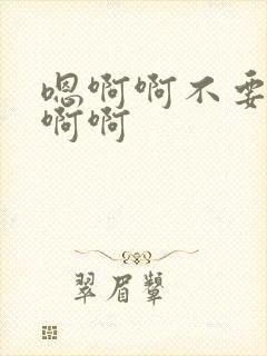 嗯啊啊不要好棒啊啊