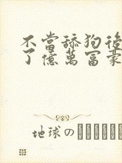 不当舔狗后我成了亿万富豪免费阅读