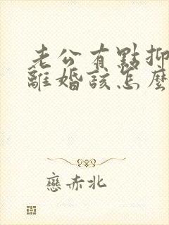 老公有点抑郁想离婚该怎么办