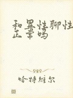 和异性聊性话题正常吗