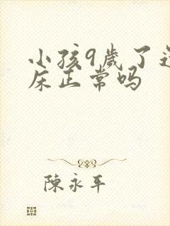 小孩9岁了还尿床正常吗