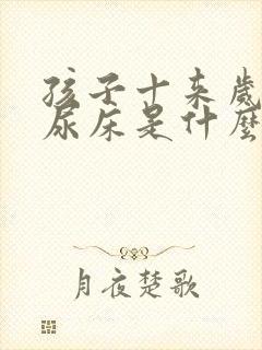 孩子十来岁了还尿床是什么原因