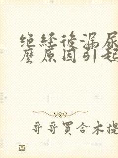 绝经后漏尿是什么原因引起的