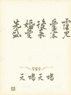 先婚后爱霍先生盛爱来袭免费阅读全文