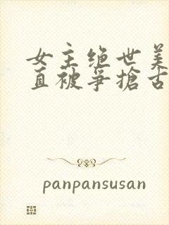 女主绝世美人一直被争抢古言