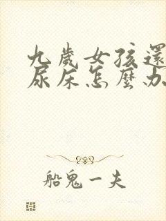 九岁女孩还经常尿床怎么办